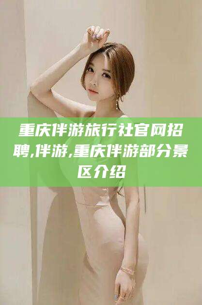 招远重庆伴游旅行社官网招聘,伴游,重庆伴游部分景区介绍