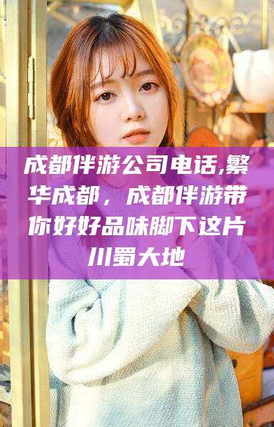 招远成都伴游公司电话,繁华成都，成都伴游带你好好品味脚下这片川蜀大地
