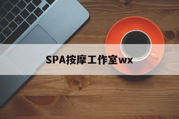 招远什么是spa按摩最新资讯（谁能告诉我哪里有招远SPA按摩工作室wx？）