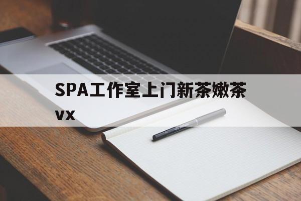 招远广州哪里可以找约茶新茶的品茶地最新资讯（谁能告诉我哪里有招远SPA工作室上门新茶嫩茶vx？）