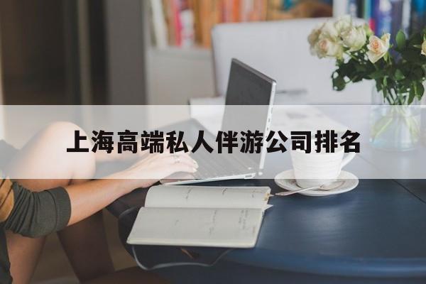 上海城市约会中心公司怎么样最新资讯（谁能告诉我哪里有招远上海高端私人伴游公司排名？）